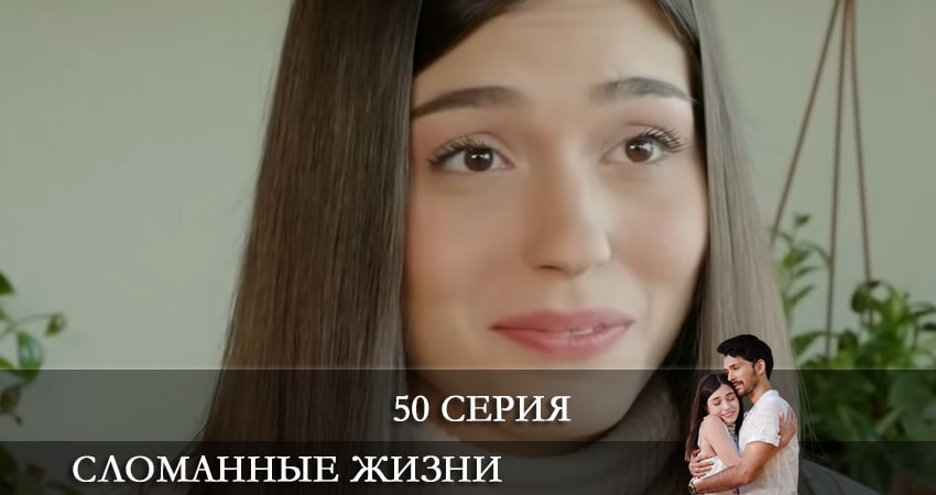 Cмотреть сериал Сломанные жизни (Kırık Hayatlar) 1 сезон 50 серия онлайн бесплатно