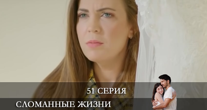 Сломанные жизни (Kırık Hayatlar) 1 сезон 51 серия смотреть в хорошем качестве