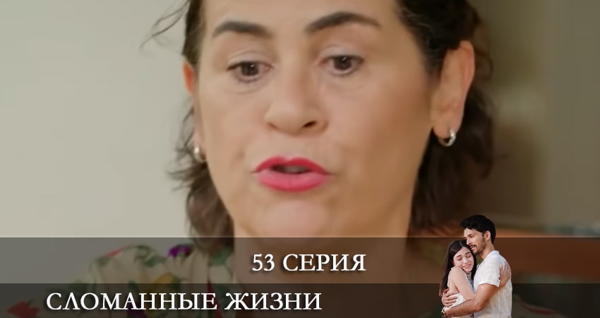 Смотреть сериал Сломанные жизни (Kırık Hayatlar) (2021) 1 сезон 53 серия в хорошем качестве онлайн