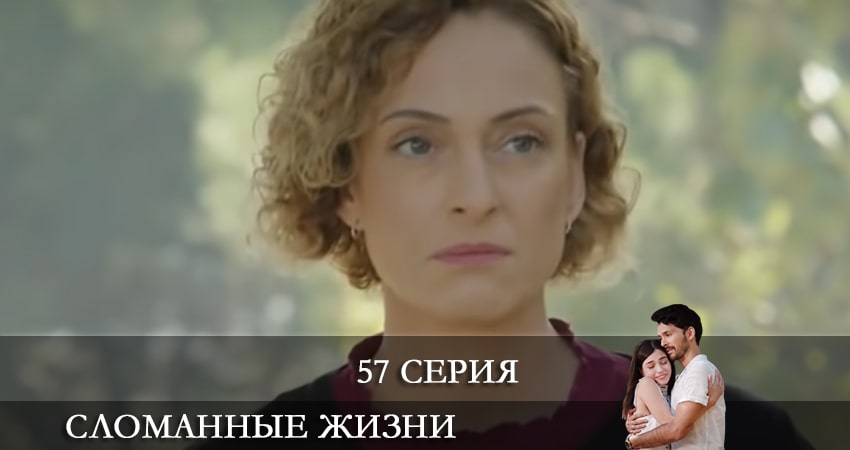 Сериал Сломанные жизни (Kırık Hayatlar) (2021) 1 сезон 57 серия в хорошем качестве 1080 Full HD