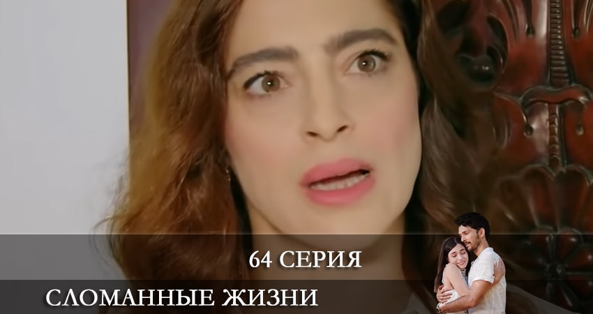 Сломанные жизни (Kırık Hayatlar) 1 сезон 64 серия смотреть онлайн 720p или 1080p