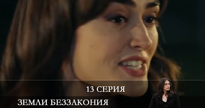 Земли беззакония (Kanunsuz Topraklar) (2021) 1 сезон 13 серия смотреть бесплатно полностью