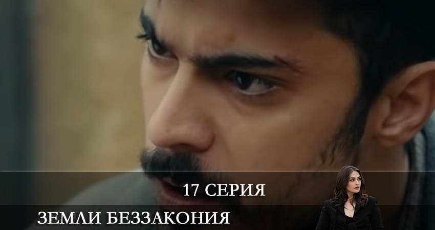 Сериал Земли беззакония (Kanunsuz Topraklar) (1 сезон, 17 серия) смотреть онлайн бесплатно