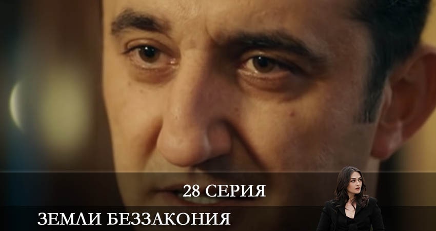 Сериал Земли беззакония (Kanunsuz Topraklar) 1 сезон 28 серия онлайн в качестве 1080p