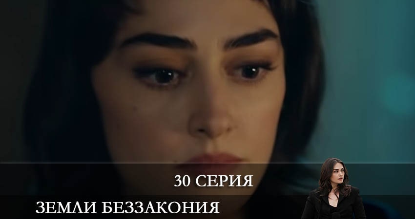 Смотреть сериал Земли беззакония (Kanunsuz Topraklar) 1 сезон 30 серия бесплатно и без рекламы