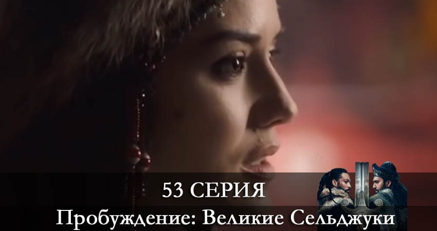 Пробуждение: Великие Сельджуки (Uyanış: Büyük Selçuklu) (2021) 1 сезон 53 серия смотреть онлайн без рекламы