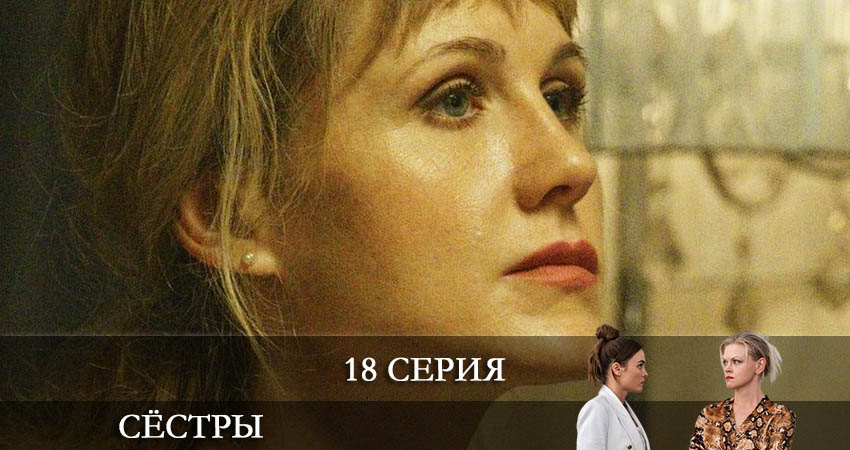 Сёстры (Сериал) 1 сезон 18 серия все серии подряд онлайн бесплатно