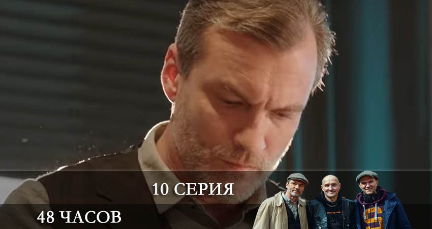 48 часов (2021) 1 сезон 10 серия смотреть онлайн в хорошем качестве