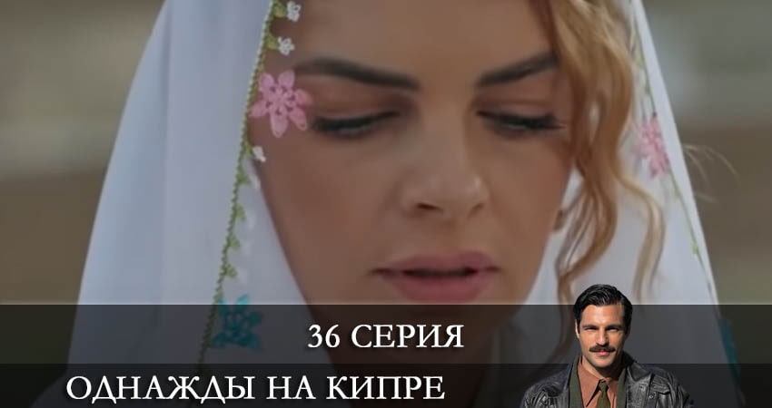 Смотреть сериал Однажды на Кипре (Bir Zamanlar Kibris) 1 сезон 36 серия бесплатно и без рекламы