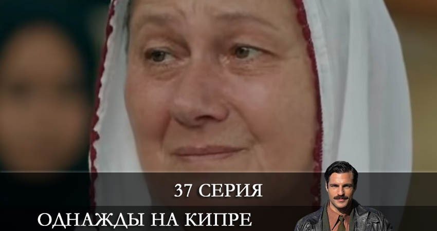 Смотреть сериал Однажды на Кипре (Bir Zamanlar Kibris) 1 сезон 37 серия в отличном качестве