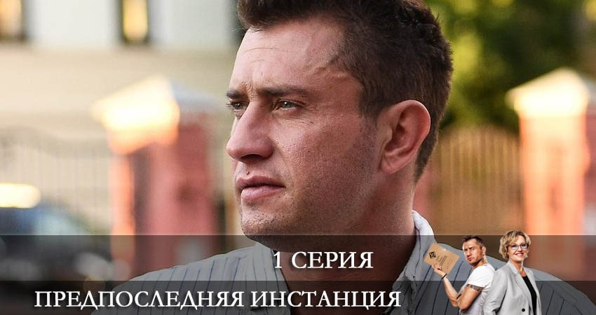 Предпоследняя инстанция 1 сезон 1 серия смотреть бесплатно в хорошем качестве