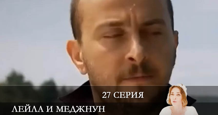 Лейла и Меджнун (Leyla ile Mecnun) 2021 1 сезон 27 серия смотреть бесплатно в хорошем качестве