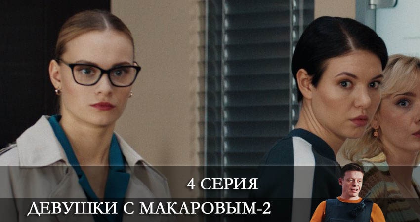 Девушки с Макаровым 2 сезон 4 серия смотреть в хорошем качестве