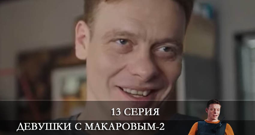 Девушки с Макаровым (2022) 2 сезон 13 серия смотреть в HD 1080 без регистрации