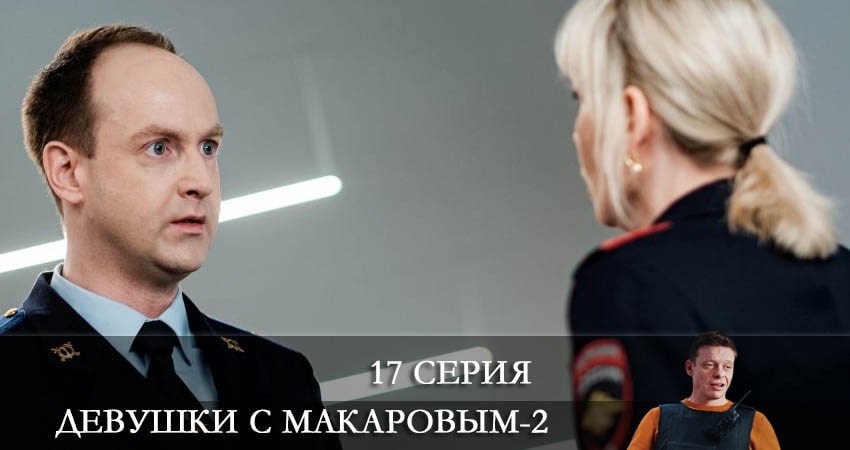 Сериал Девушки с Макаровым (2022) 2 сезон 17 серия в 4K UHD и HD смотреть онлайн бесплатно
