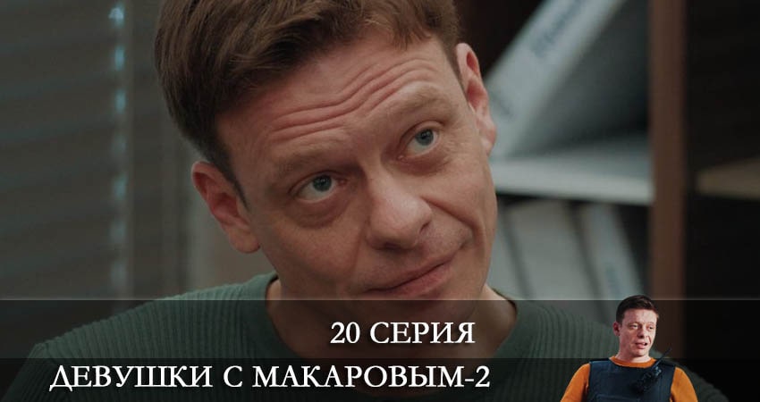 Девушки с Макаровым (2022) 2 сезон 20 серия смотреть бесплатно полностью