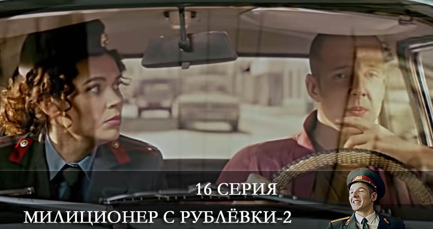 Сериал Милиционер с Рублевки (2022) 2 сезон 16 серия смотреть бесплатно в хорошем качестве