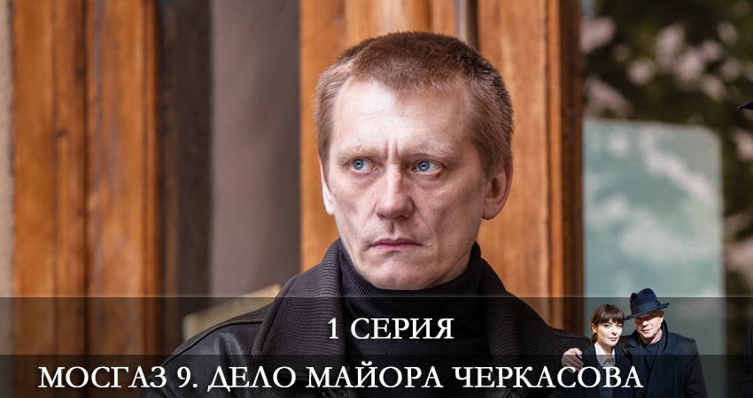 Сериал Мосгаз 9. Дело майора Черкасова (2022) 9 сезон 1 серия в хорошем качестве 1080 Full HD
