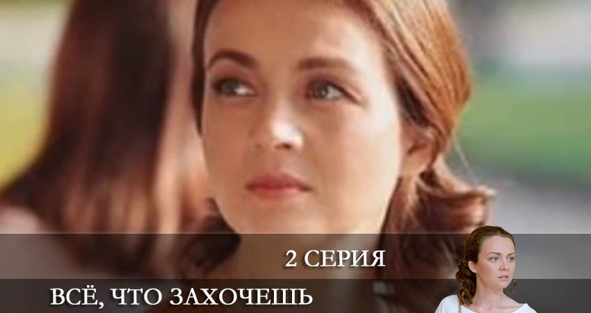 Сериал Все что захочешь 1 сезон 2 серия онлайн в качестве 1080p