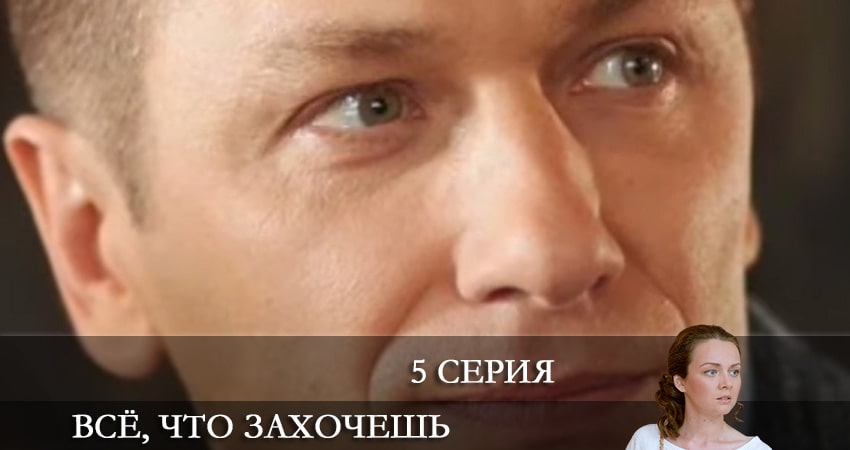 Сериал Все что захочешь 1 сезон 5 серия смотреть онлайн бесплатно в хорошем качестве
