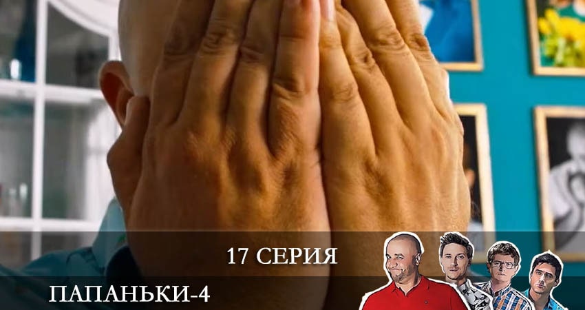 Папаньки (2022) 4 сезон 17 серия смотреть онлайн бесплатно