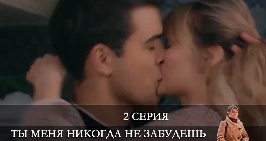 Ты меня никогда не забудешь (2022) 1 сезон 2 серия смотреть онлайн без рекламы и регистрации