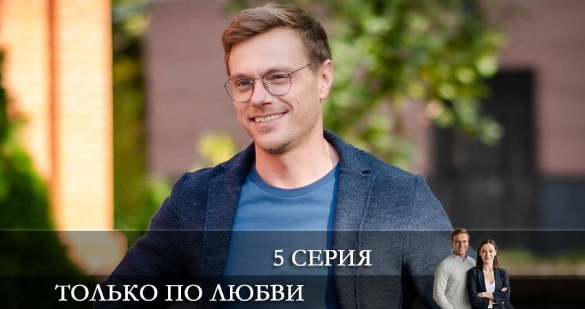 Только по любви (2022) 1 сезон 5 серия смотреть онлайн бесплатно