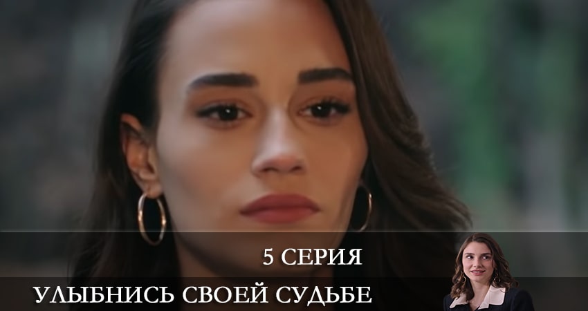 Улыбнись своей судьбе (Gülümse Kaderine) 1 сезон 5 серия полная версия смотреть бесплатно