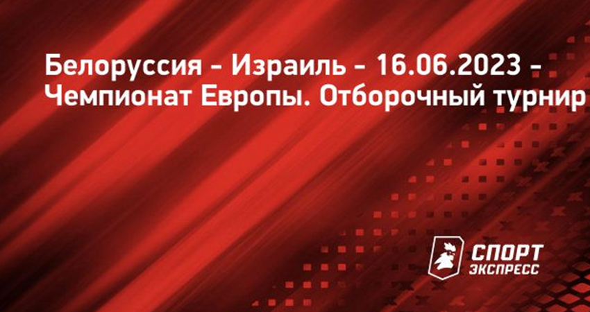 Белорусия - Израиль (16.06.2023) 2 смотреть онлайн бесплатно лордфильм