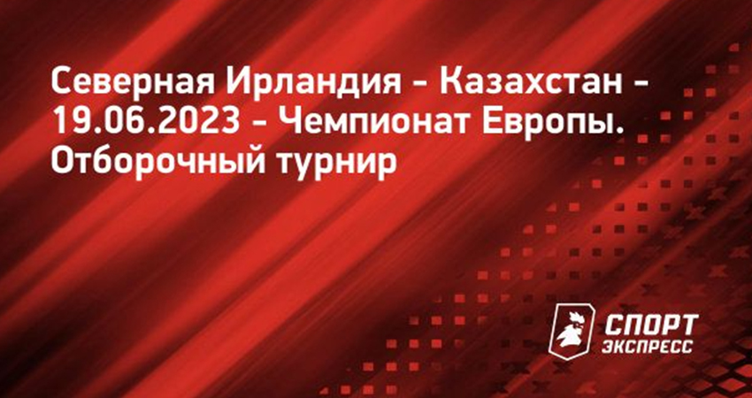 Северная Ирландия - Казахстан (19.06.2023) 2 смотреть онлайн бесплатно