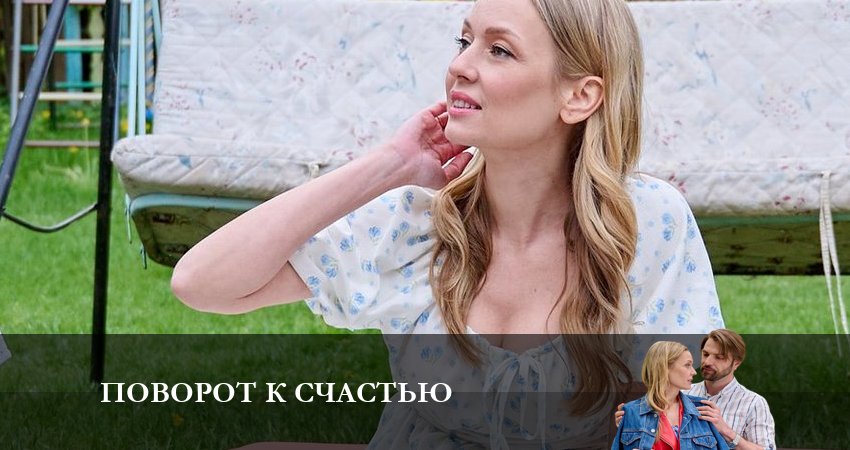 Сериал Поворот к счастью (1 сезон, 1-4,5,6 серия) актеры