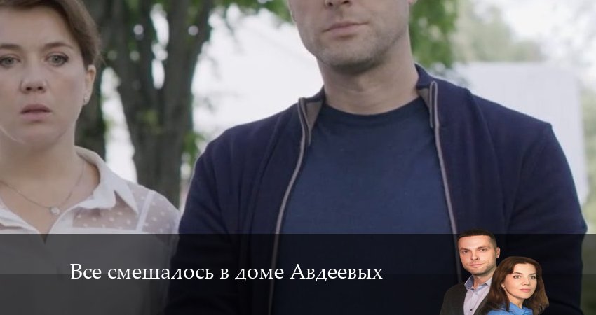 Все смешалось в доме Авдеевых (1-4,5,6 серия) фильм 2024