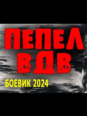 Фильм Пепел ВДВ (2024) смотреть онлайн в Full HD 1080 без регистрации и рекламы