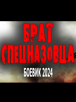 Фильм Брат спецназовца (2024) смотреть в 4K качестве бесплатно полностью