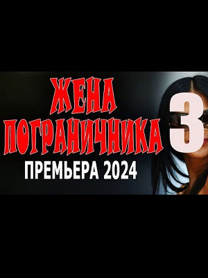 Жена пограничника 3 <(2024, Россия) смотреть онлайн
