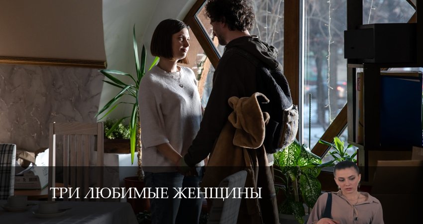 Три любимые женщины (1 сезон, 1-4,5,6 серия) 2024