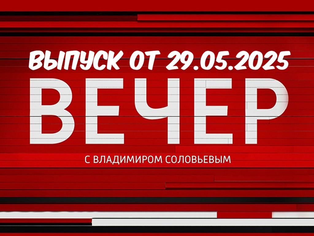 Вечер с Владимиром Соловьевым 29.05.2025 Последний выпуск 2 фильм смотреть в хорошем качестве