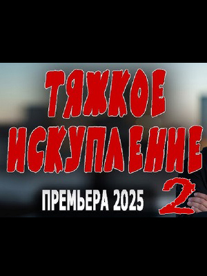 Тяжкое искупление 2 2025 в отличном 4K качестве смотреть бесплатно