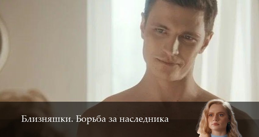 Премьера Близняшки. Борьба за наследника 1 сезон  49 серия — 1,2,3,4,5,6,7,8,9,10 все серии