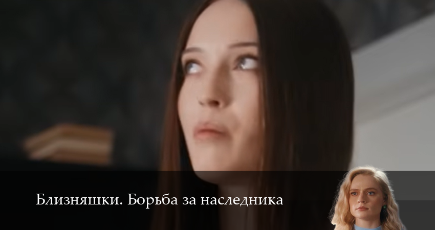 Премьера! Близняшки. Борьба за наследника 1 сезон  16 серия – «она