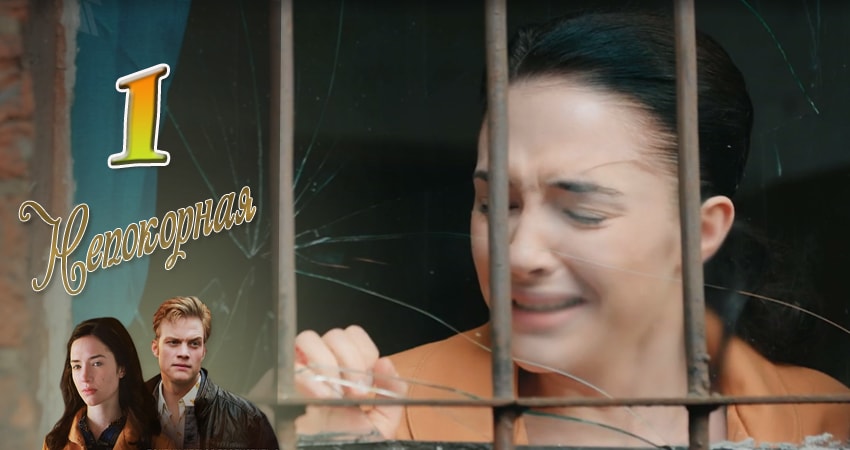 Непокорная 1 сезон 1 серия смотреть полностью без перерыва