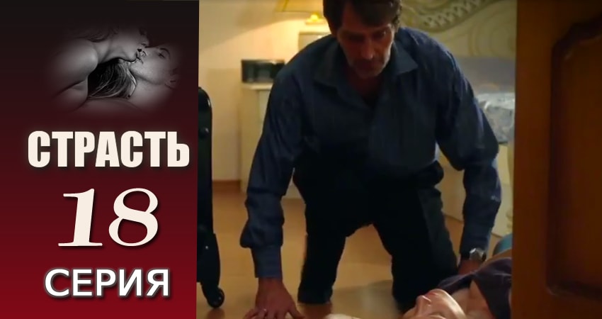 Сериал Страсть (2017) 1 сезон 18 серия в хорошем качестве 1080 Full HD
