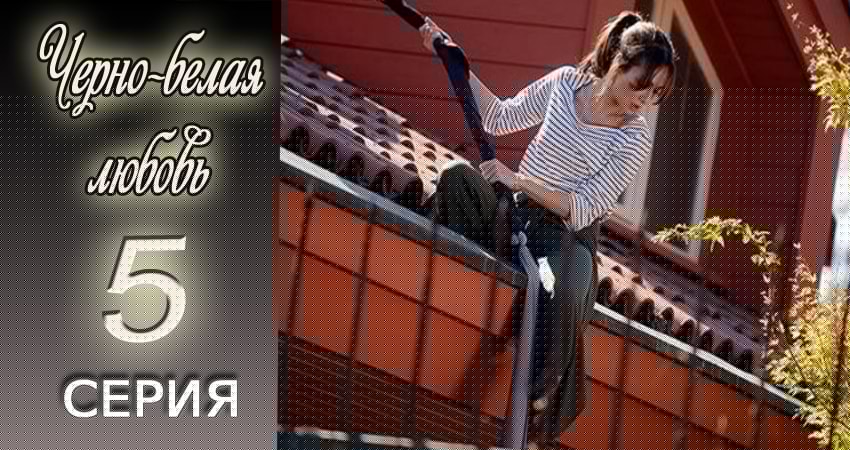 Сериал Черно-белая любовь (2017) 1 сезон 5 серия в хорошем качестве 1080 Full HD