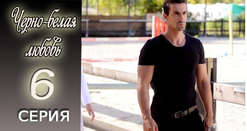 Сериал Черно-белая любовь (2017) 1 сезон 6 серия смотреть онлайн в качество 1080 HD или 4K