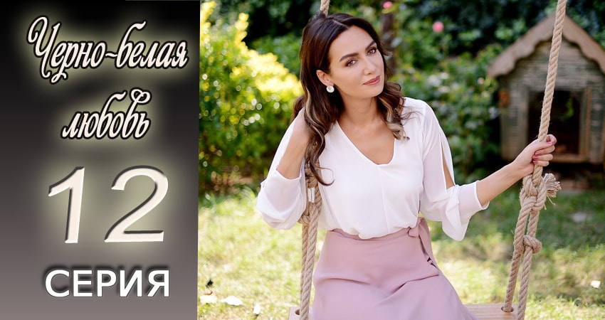Смотреть сериал Черно-белая любовь 1 сезон 12 серия в хорошем качестве HD
