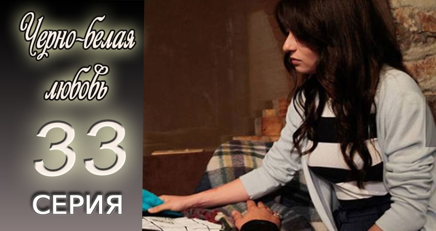 Черно-белая любовь (2017) 1 сезон 33 серия полностью в хорошем качестве и бесплатно