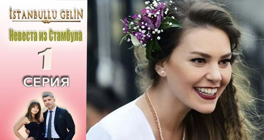 Невеста из Стамбула (Istanbullu Gelin) 1 сезон 1 серия все серии подряд онлайн бесплатно