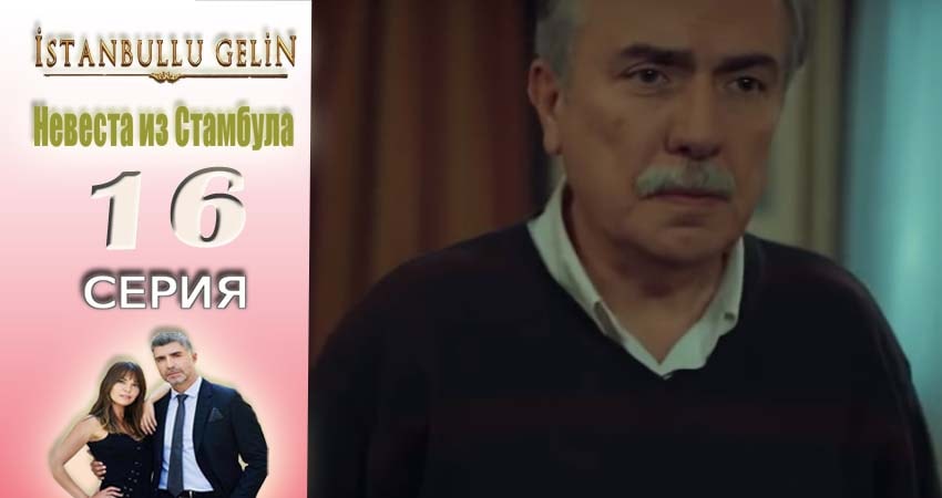 Невеста из Стамбула (Istanbullu Gelin) 1 сезон 16 серия смотреть в хорошем качестве