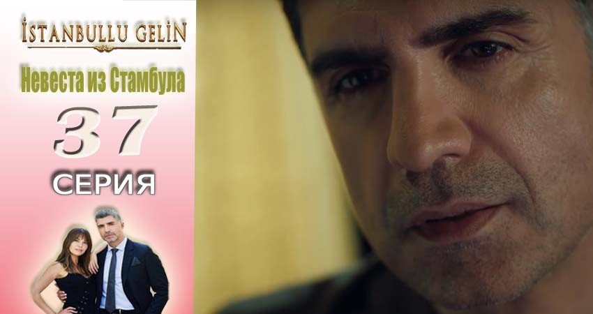 Невеста из Стамбула (Istanbullu Gelin) 1 сезон 37 серия смотреть онлайн в качестве 4K