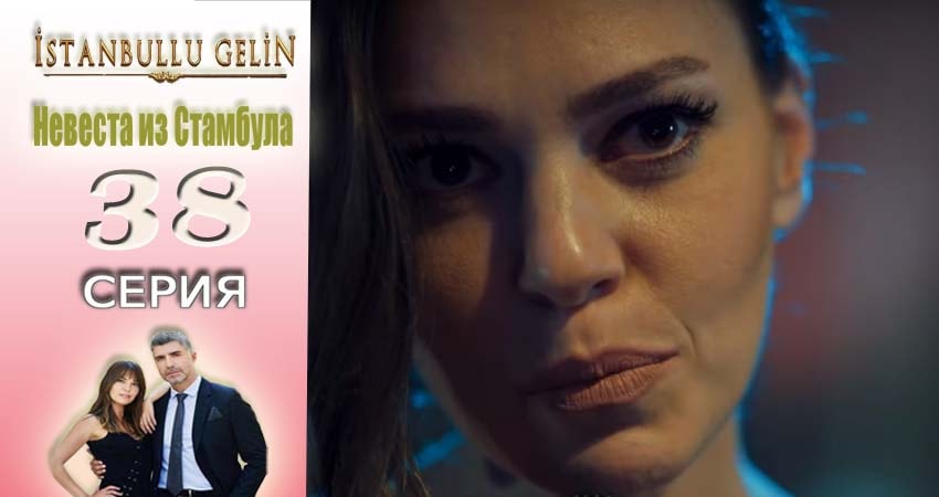 Смотреть сериал Невеста из Стамбула (Istanbullu Gelin) 1 сезон 38 серия в хорошем качестве HD